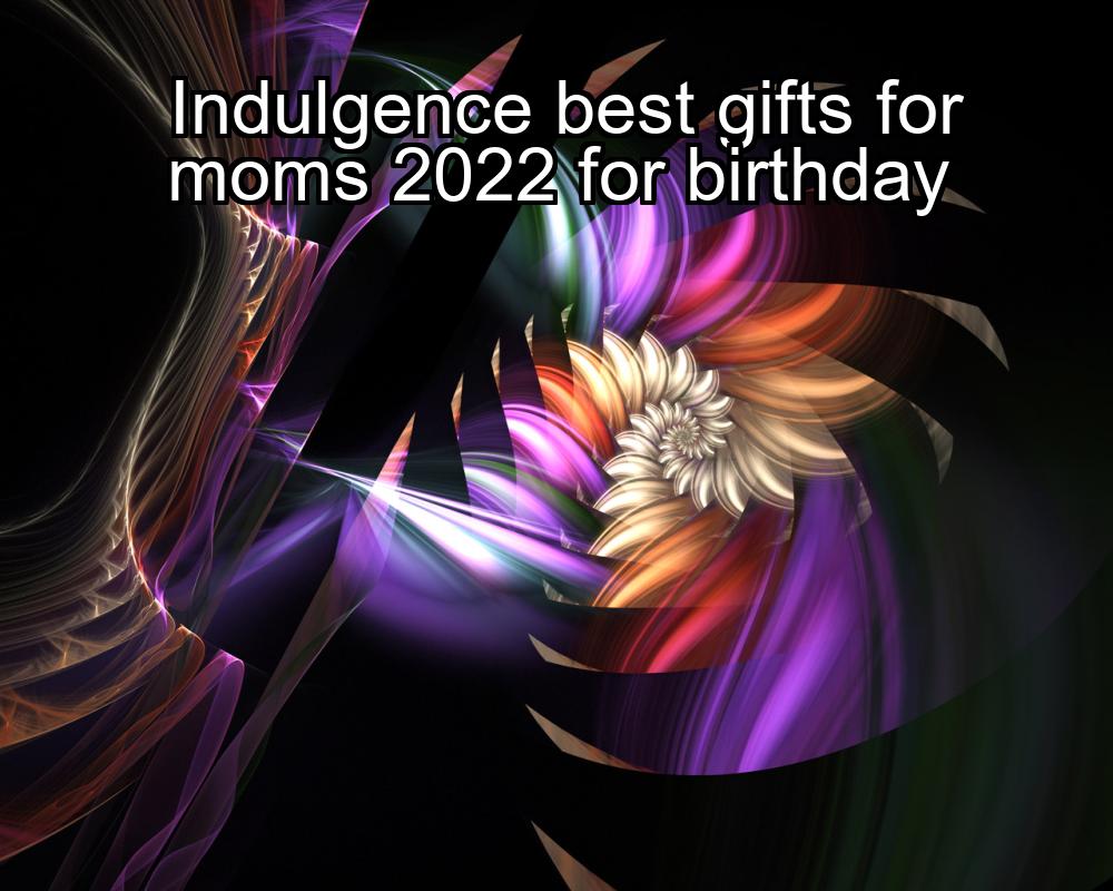 indulgence-best-gifts-for-moms-2022-for-birthday-1737447136-1