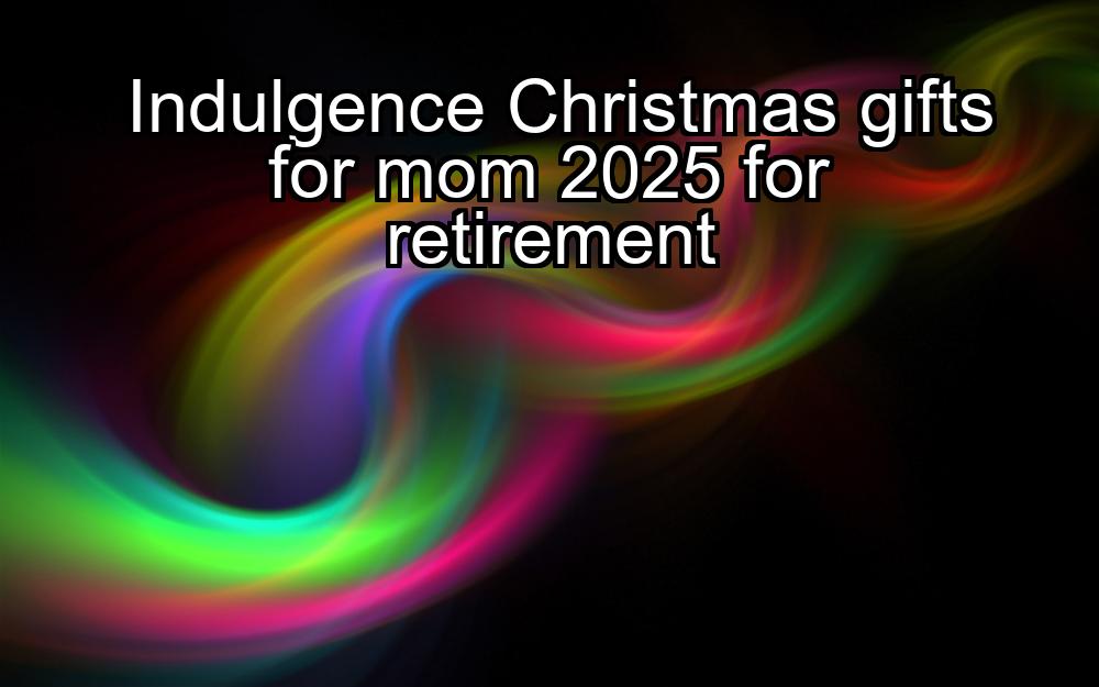 indulgence-christmas-gifts-for-mom-2025-for-retirement-1737380475-1