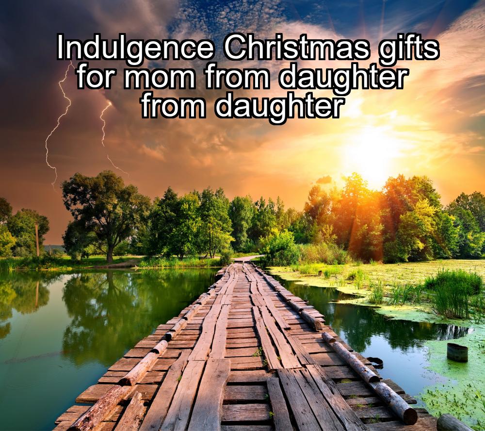 indulgence-christmas-gifts-for-mom-from-daughter-from-daughter-1737435617-1