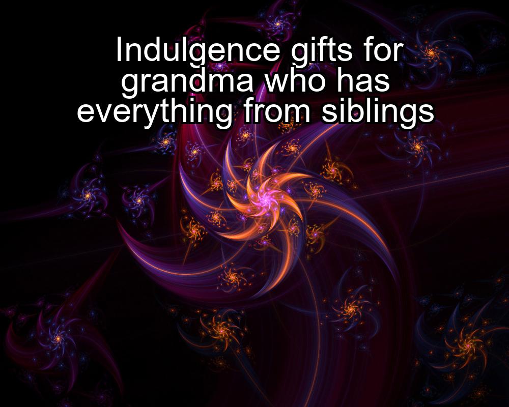 indulgence-gifts-for-grandma-who-has-everything-from-siblings-1737467846-1