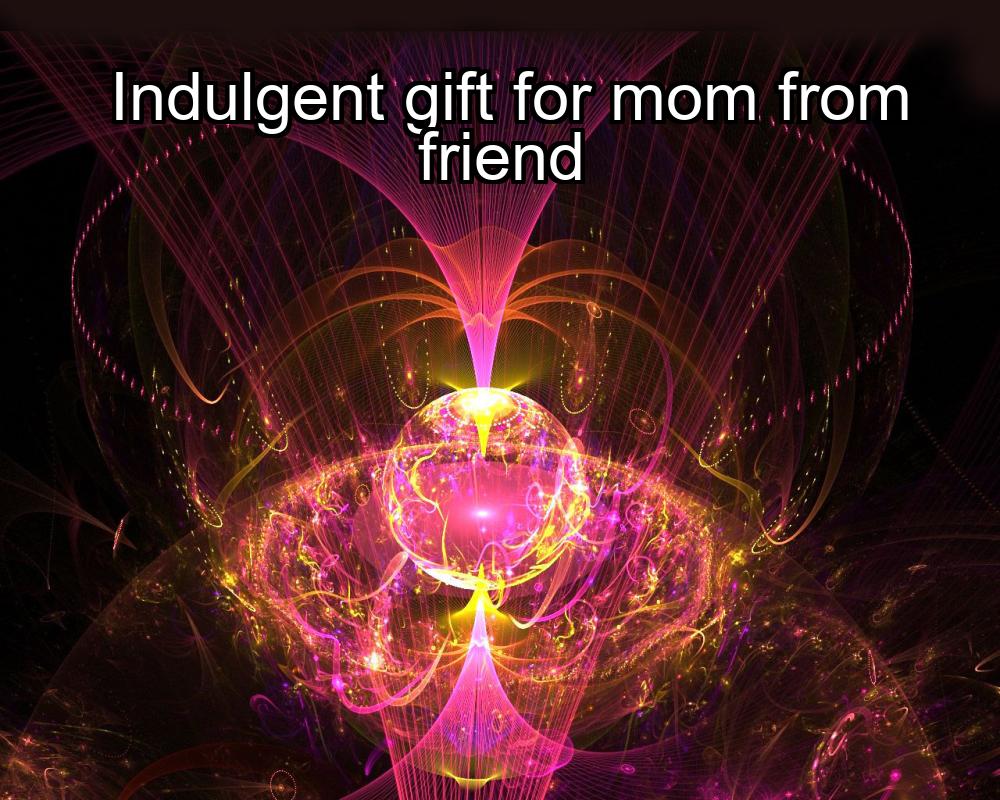 indulgent-gift-for-mom-from-friend-1737343898-1