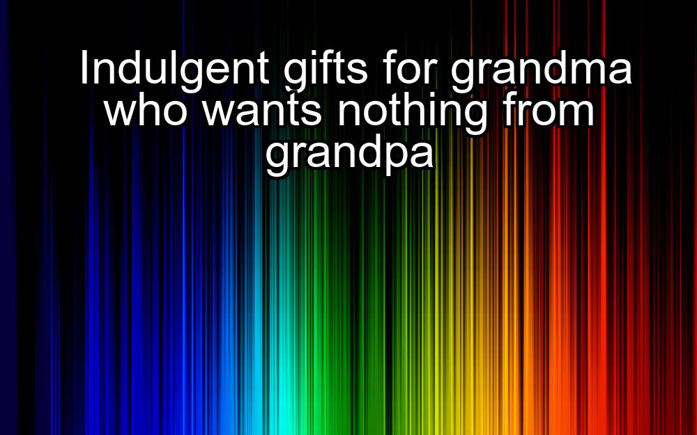 indulgent-gifts-for-grandma-who-wants-nothing-from-grandpa-1737441365-1