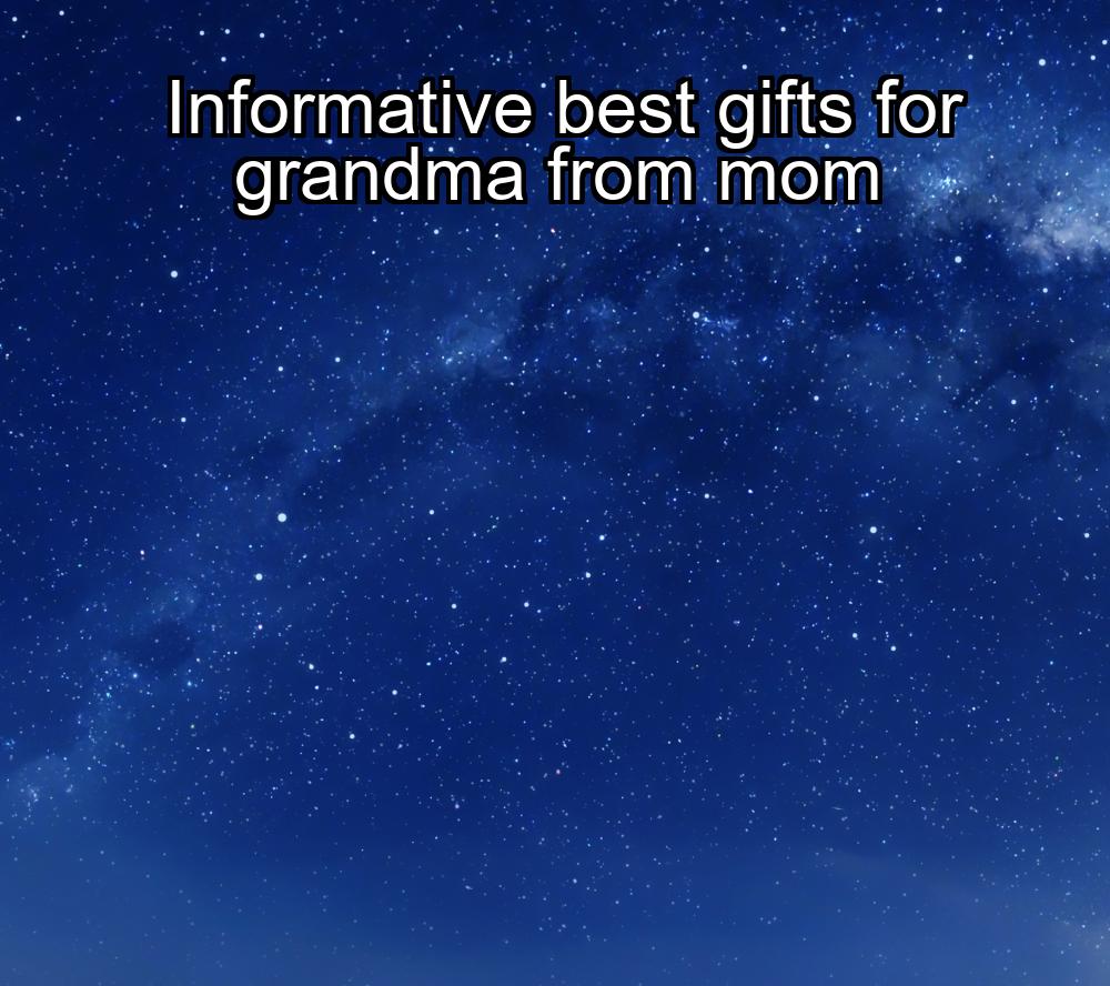 informative-best-gifts-for-grandma-from-mom-1737354969-1