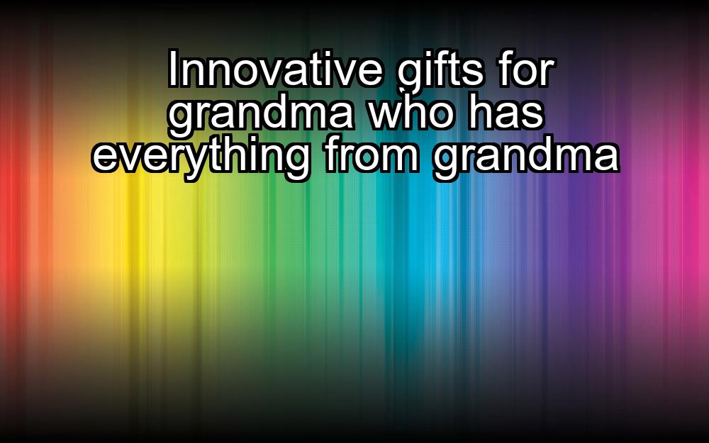 innovative-gifts-for-grandma-who-has-everything-from-grandma-1737459927-1