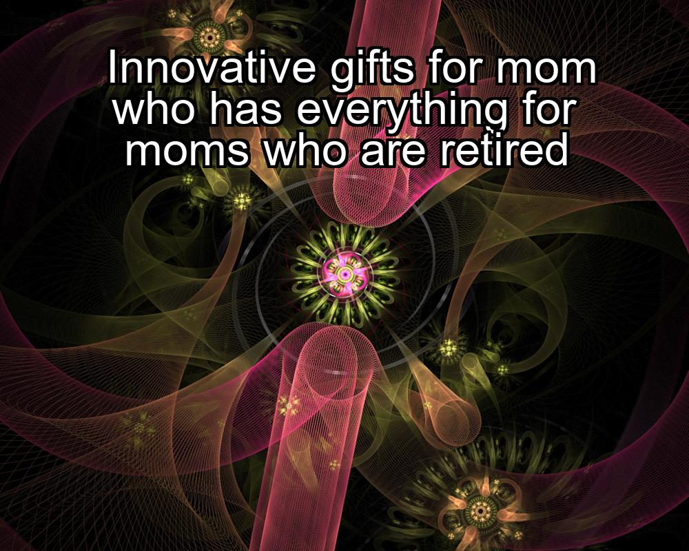 innovative-gifts-for-mom-who-has-everything-for-moms-who-are-retired-1737358385-1