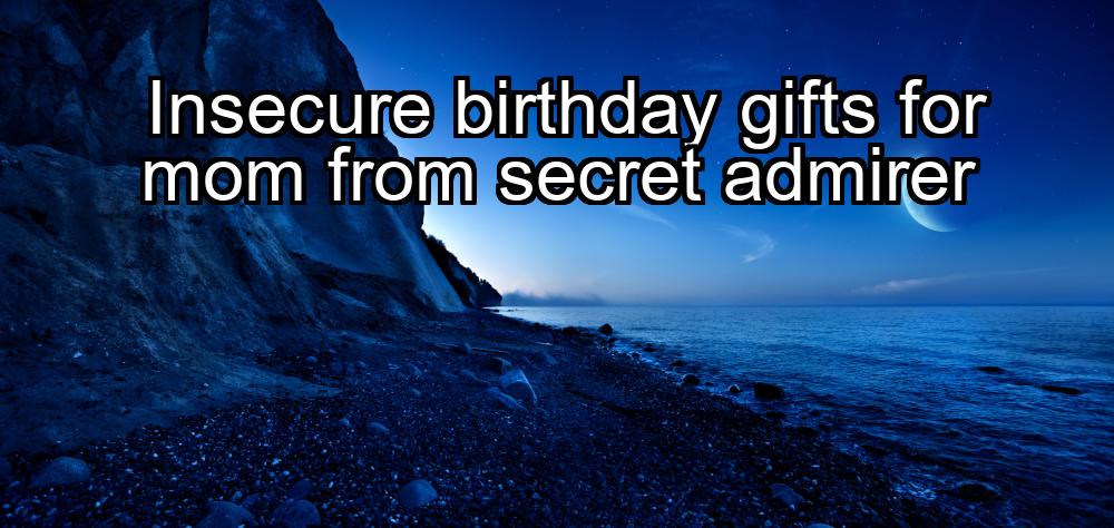 insecure-birthday-gifts-for-mom-from-secret-admirer-1737421594-1