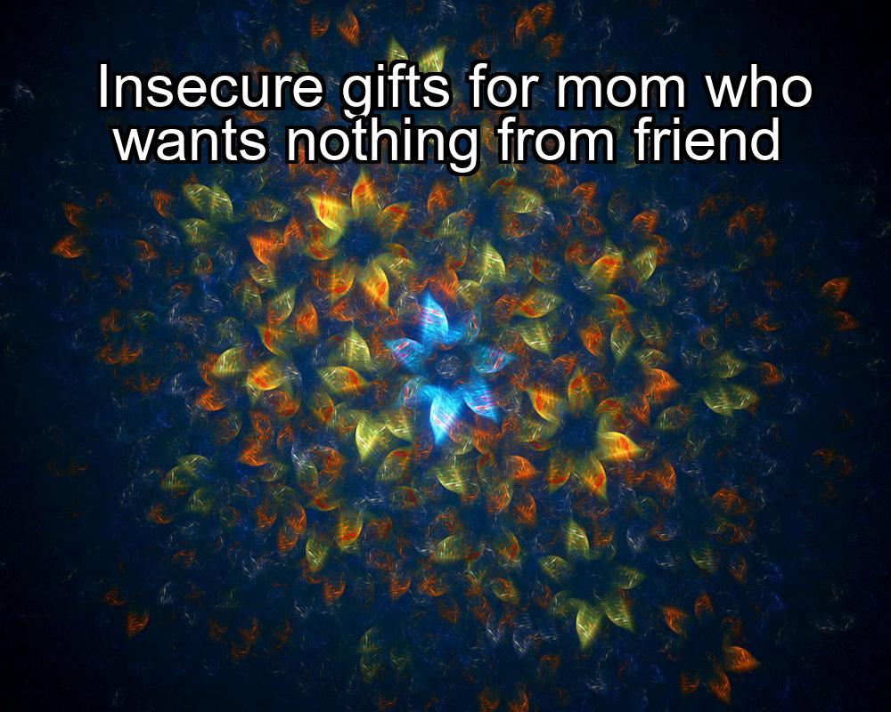 insecure-gifts-for-mom-who-wants-nothing-from-friend-1737382220-1