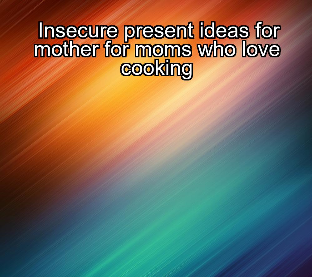 insecure-present-ideas-for-mother-for-moms-who-love-cooking-1737391843-1