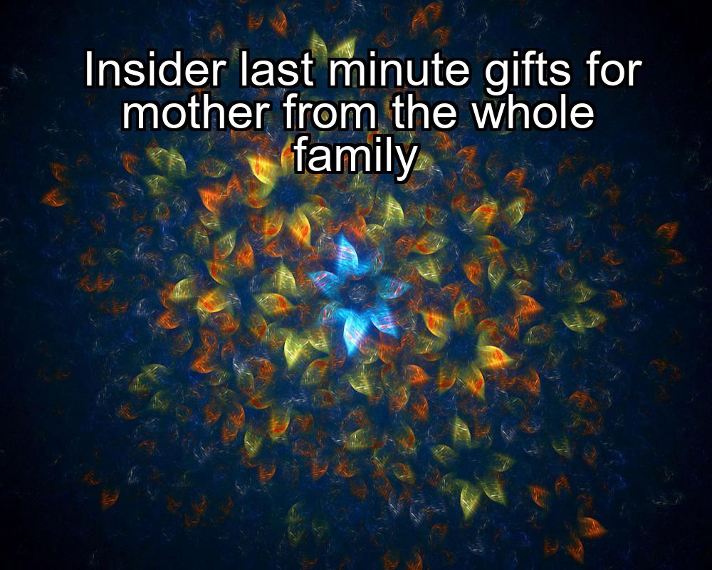 insider-last-minute-gifts-for-mother-from-the-whole-family-1737384948-1