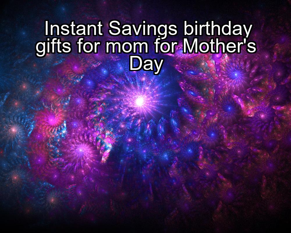 instant-savings-birthday-gifts-for-mom-for-mothers-day-1737402844-1