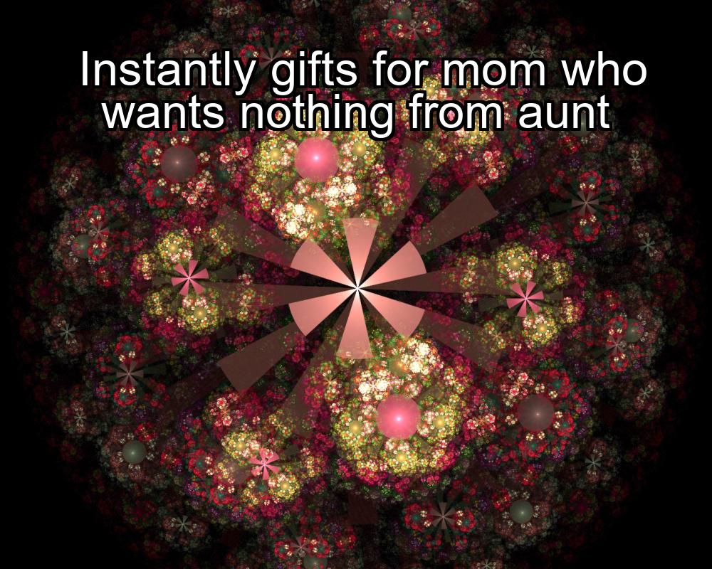 instantly-gifts-for-mom-who-wants-nothing-from-aunt-1737391511-1