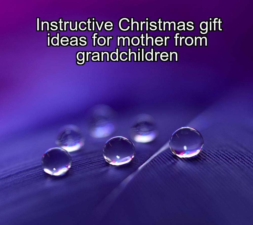 instructive-christmas-gift-ideas-for-mother-from-grandchildren-1737406589-1