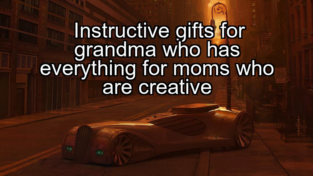 instructive-gifts-for-grandma-who-has-everything-for-moms-who-are-creative-1737351627-1