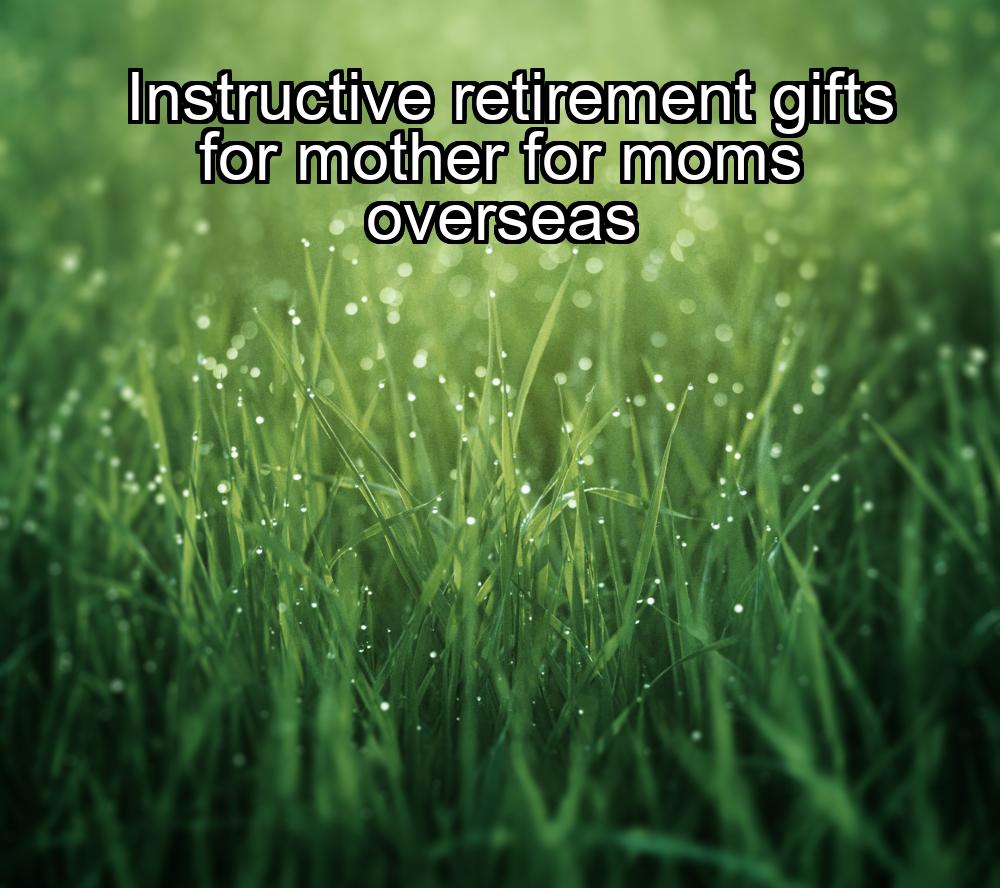 instructive-retirement-gifts-for-mother-for-moms-overseas-1737448517-1