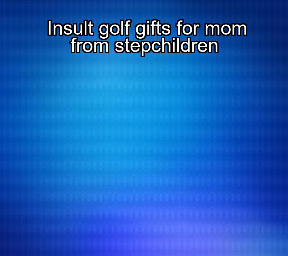 insult-golf-gifts-for-mom-from-stepchildren-1737454237-1