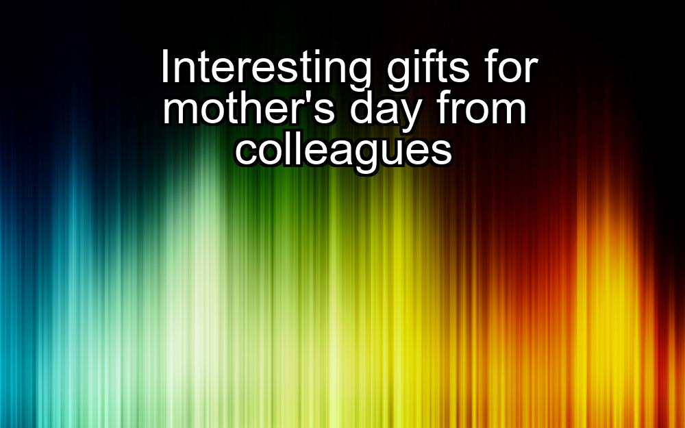 interesting-gifts-for-mothers-day-from-colleagues-1737348615-1