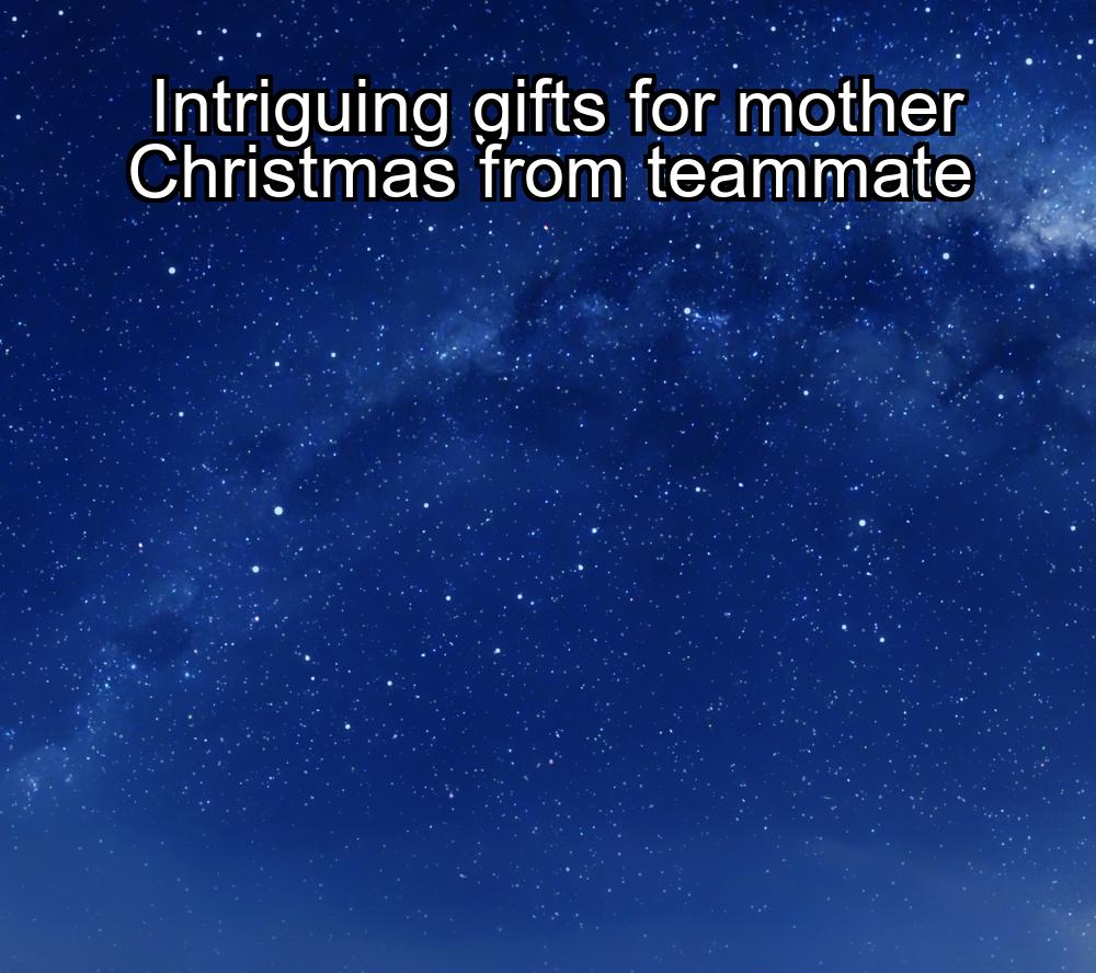 intriguing-gifts-for-mother-christmas-from-teammate-1737382215-1