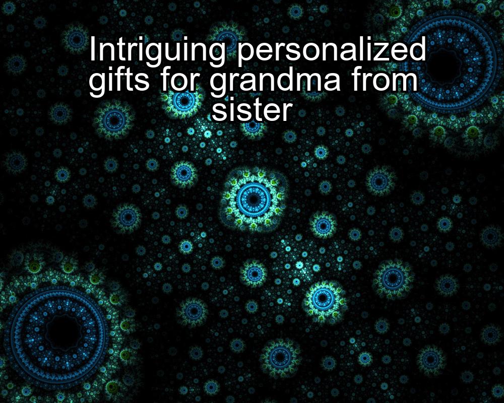 intriguing-personalized-gifts-for-grandma-from-sister-1737366315-1