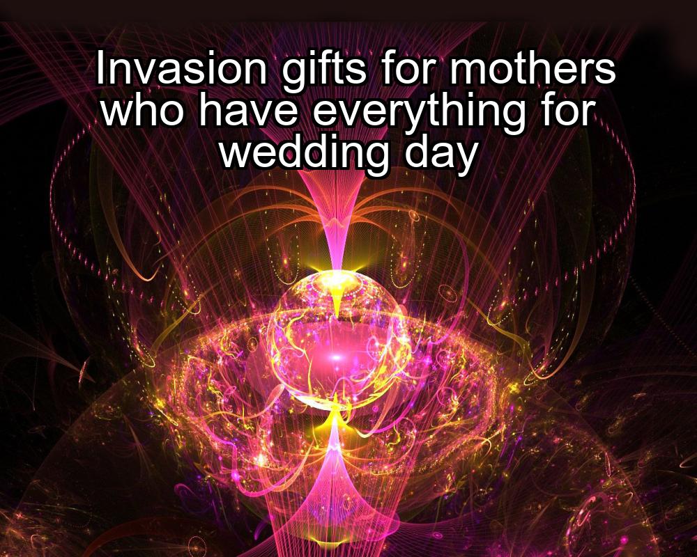 invasion-gifts-for-mothers-who-have-everything-for-wedding-day-1737357029-1