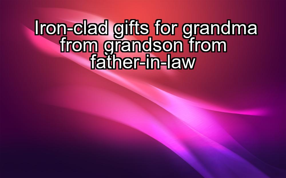 iron-clad-gifts-for-grandma-from-grandson-from-father-in-law-1737385234-1