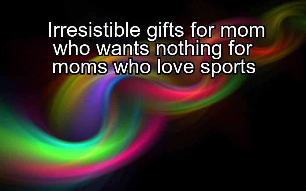 irresistible-gifts-for-mom-who-wants-nothing-for-moms-who-love-sports-1737450325-1