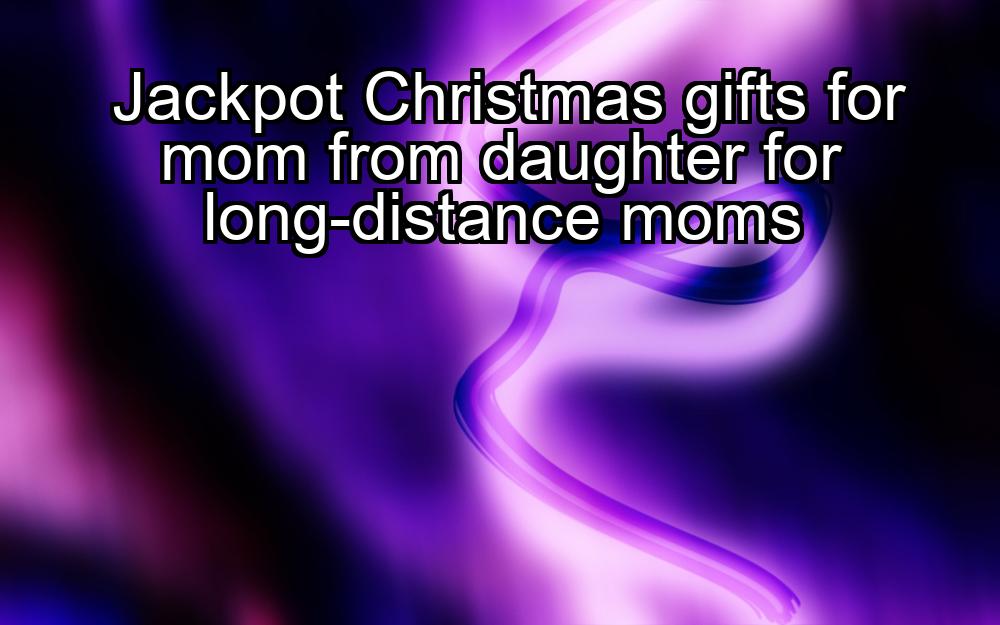 jackpot-christmas-gifts-for-mom-from-daughter-for-long-distance-moms-1737326727-1