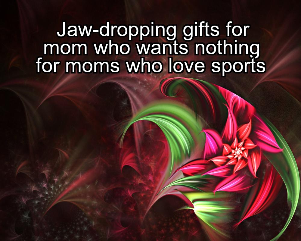 jaw-dropping-gifts-for-mom-who-wants-nothing-for-moms-who-love-sports-1737358817-1