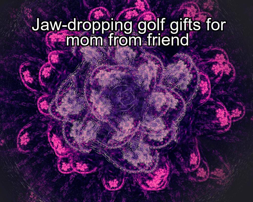 jaw-dropping-golf-gifts-for-mom-from-friend-1737351919-1