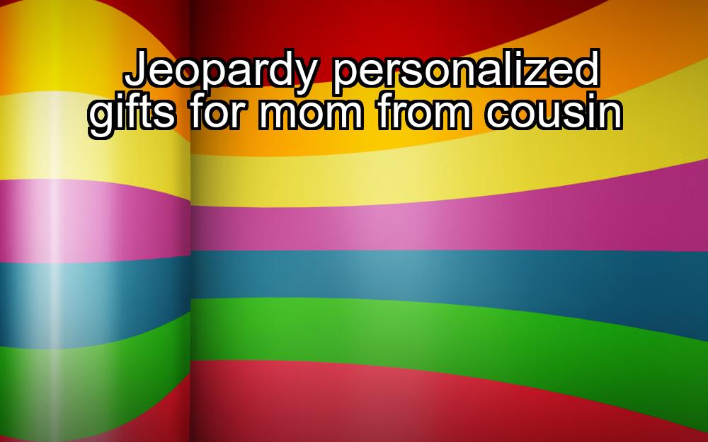 jeopardy-personalized-gifts-for-mom-from-cousin-1737399140-1