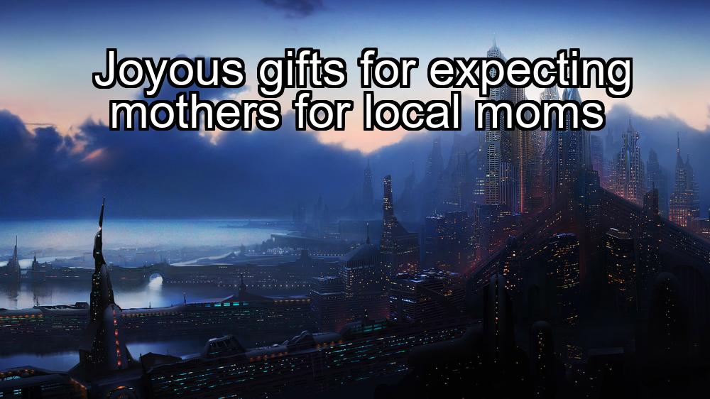 joyous-gifts-for-expecting-mothers-for-local-moms-1737433228-1