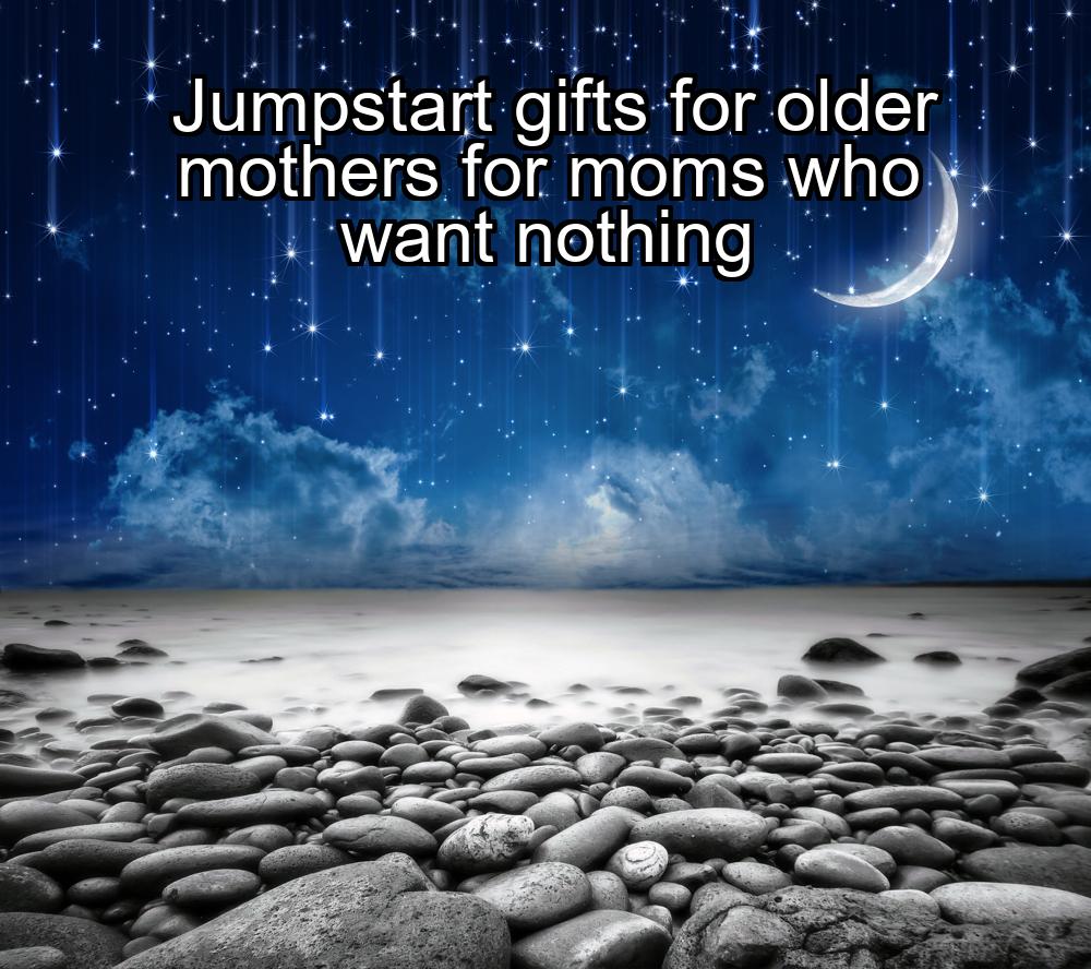 jumpstart-gifts-for-older-mothers-for-moms-who-want-nothing-1737337687-1