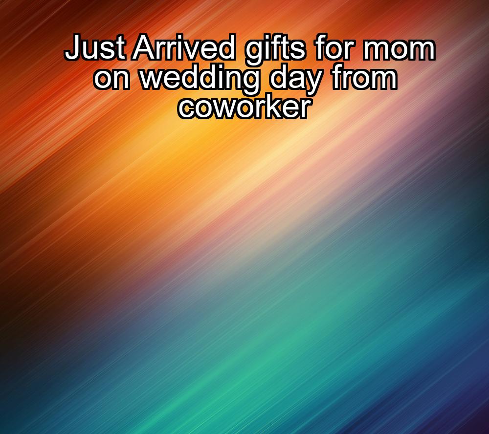 just-arrived-gifts-for-mom-on-wedding-day-from-coworker-1737431434-1