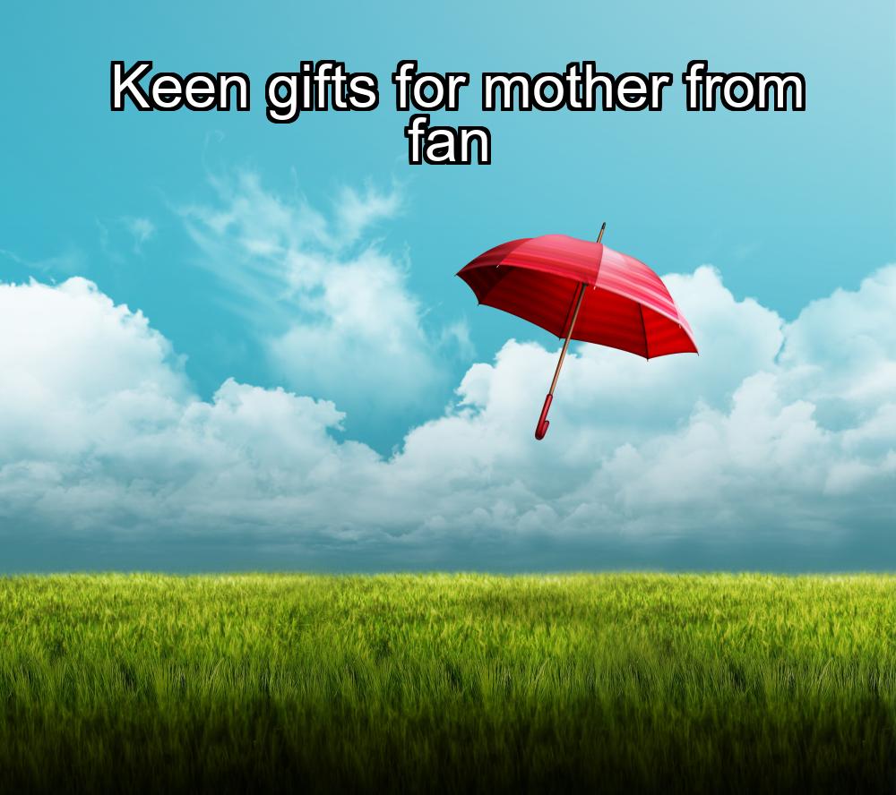 keen-gifts-for-mother-from-fan-1737367876-1