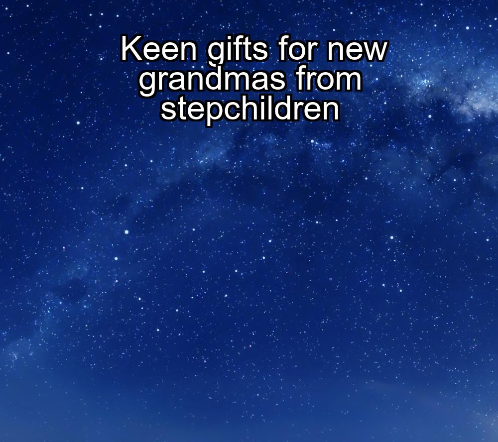 keen-gifts-for-new-grandmas-from-stepchildren-1737478388-1