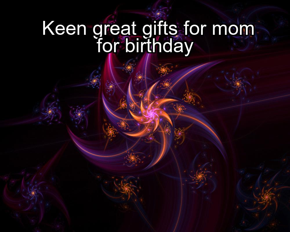 keen-great-gifts-for-mom-for-birthday-1737386131-1