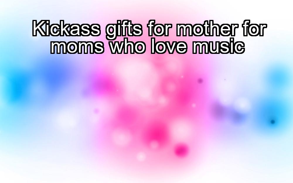 kickass-gifts-for-mother-for-moms-who-love-music-1737388813-1