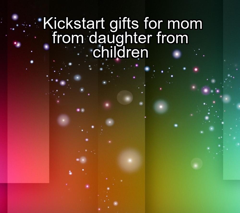 kickstart-gifts-for-mom-from-daughter-from-children-1737476586-1