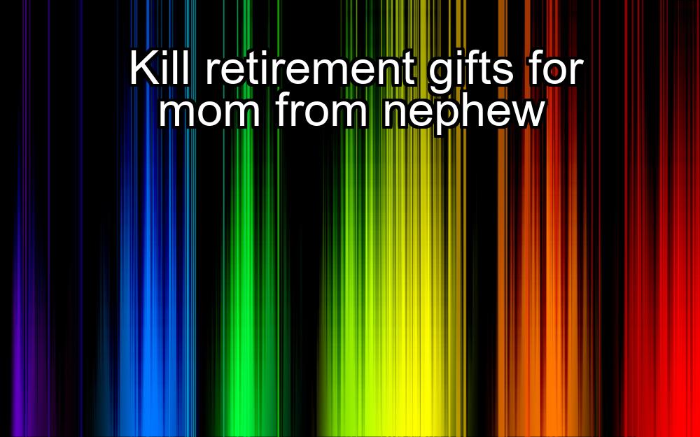 kill-retirement-gifts-for-mom-from-nephew-1737421844-1