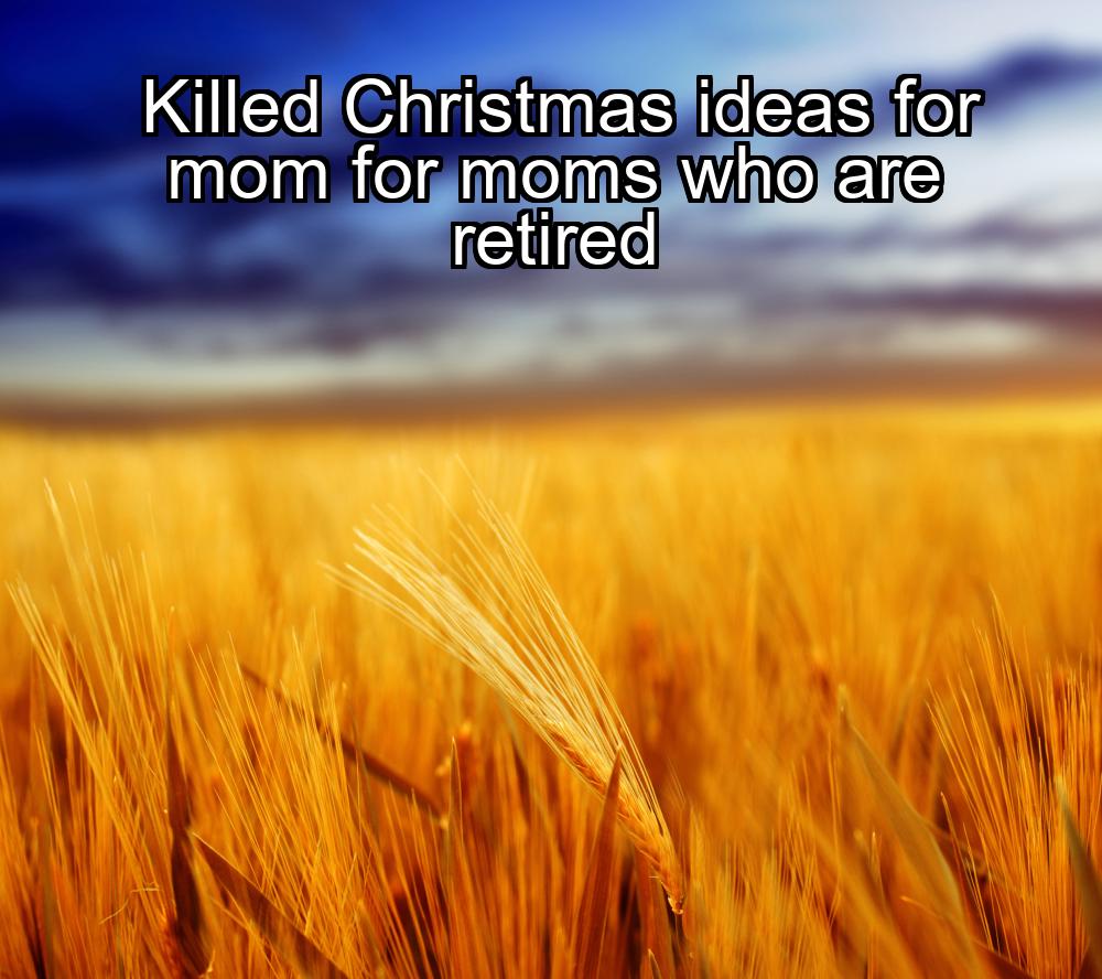 killed-christmas-ideas-for-mom-for-moms-who-are-retired-1737433223-1