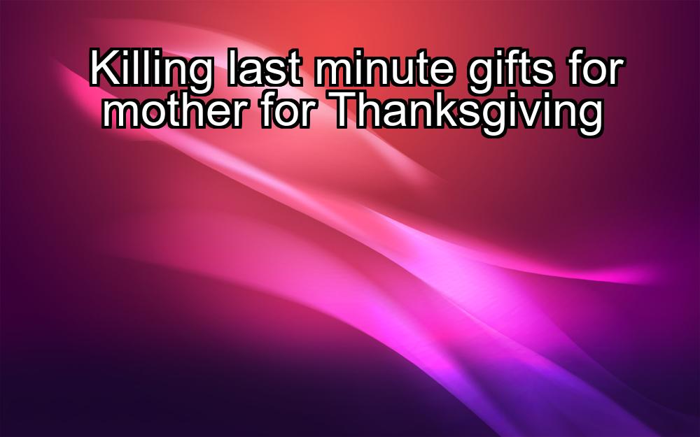 killing-last-minute-gifts-for-mother-for-thanksgiving-1737354970-1