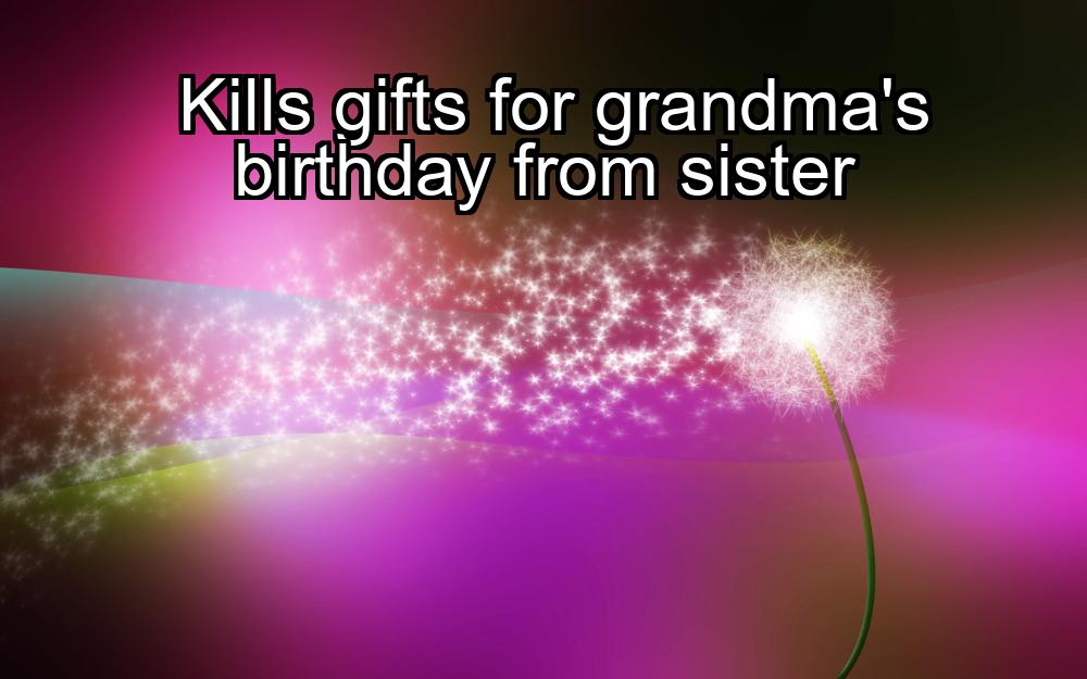 kills-gifts-for-grandmas-birthday-from-sister-1737349817-1