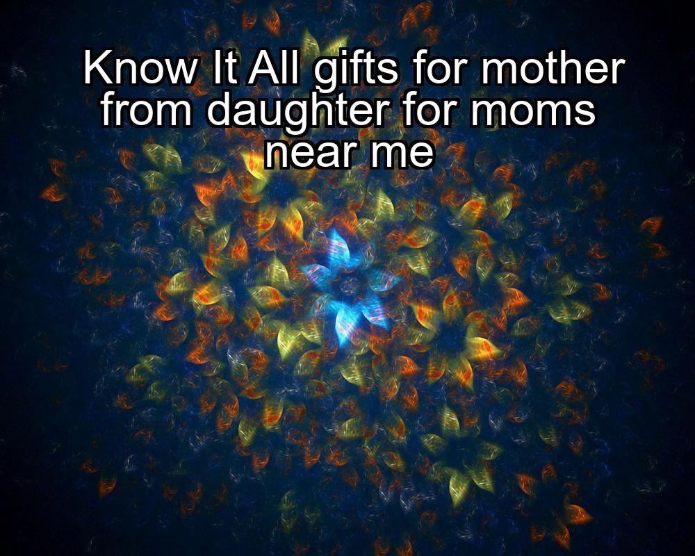 know-it-all-gifts-for-mother-from-daughter-for-moms-near-me-1737434804-1