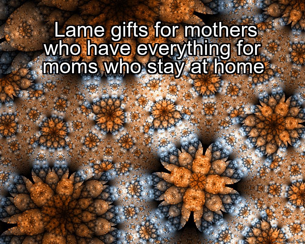 lame-gifts-for-mothers-who-have-everything-for-moms-who-stay-at-home-1737372616-1