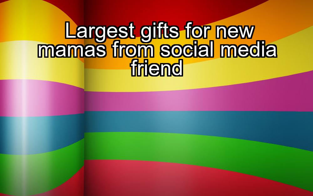 largest-gifts-for-new-mamas-from-social-media-friend-1737372919-1