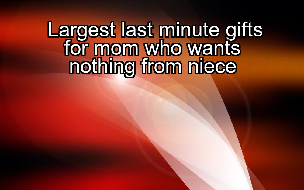 largest-last-minute-gifts-for-mom-who-wants-nothing-from-niece-1737417015-1