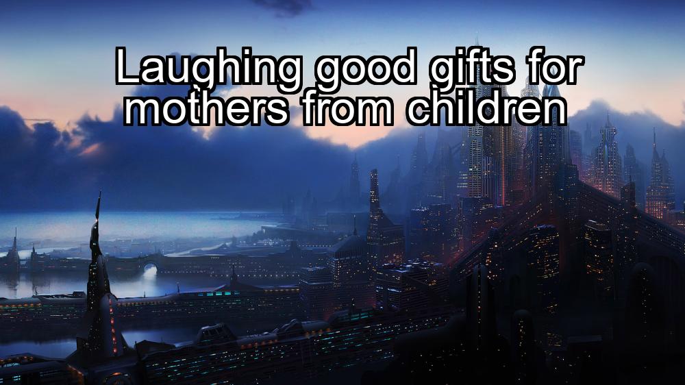 laughing-good-gifts-for-mothers-from-children-1737352515-1