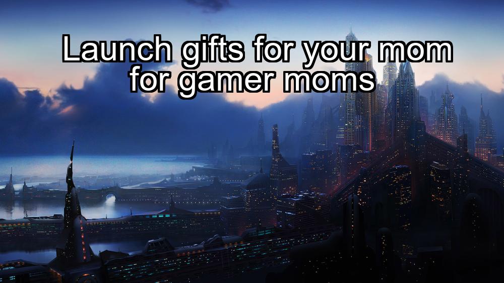 launch-gifts-for-your-mom-for-gamer-moms-1737420466-1