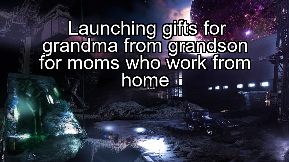 launching-gifts-for-grandma-from-grandson-for-moms-who-work-from-home-1737398432-1