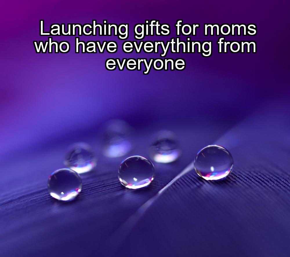 launching-gifts-for-moms-who-have-everything-from-everyone-1737478688-1