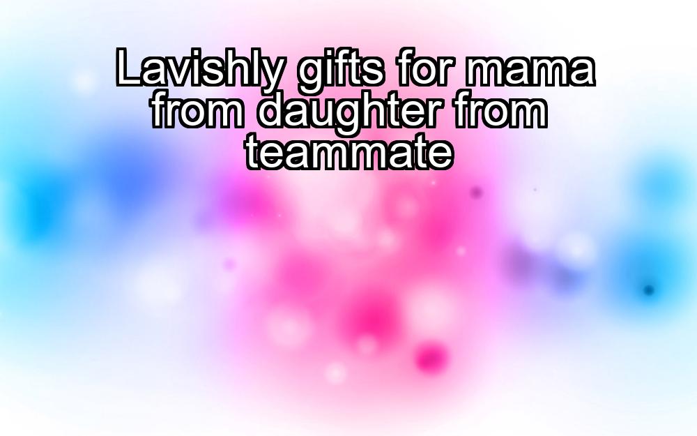 lavishly-gifts-for-mama-from-daughter-from-teammate-1737416882-1